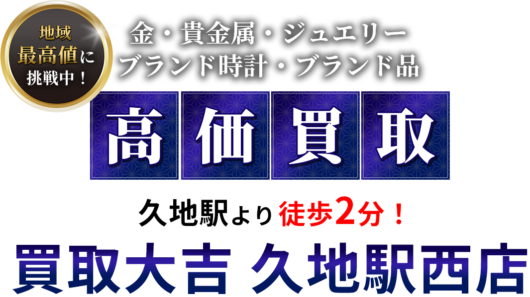 地域最高値に挑戦中！ 金・貴金属・ジュエリー　ブランド時計・ブランド品　高価買取 久地駅より徒歩2分！ 買取大吉 久地駅西店